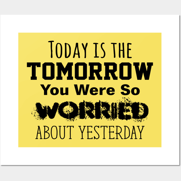 Today is the Tomorrow You Were So Worried About Yesterday Wall Art by Gear 4 U